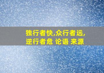 独行者快,众行者远,逆行者危 论语 来源